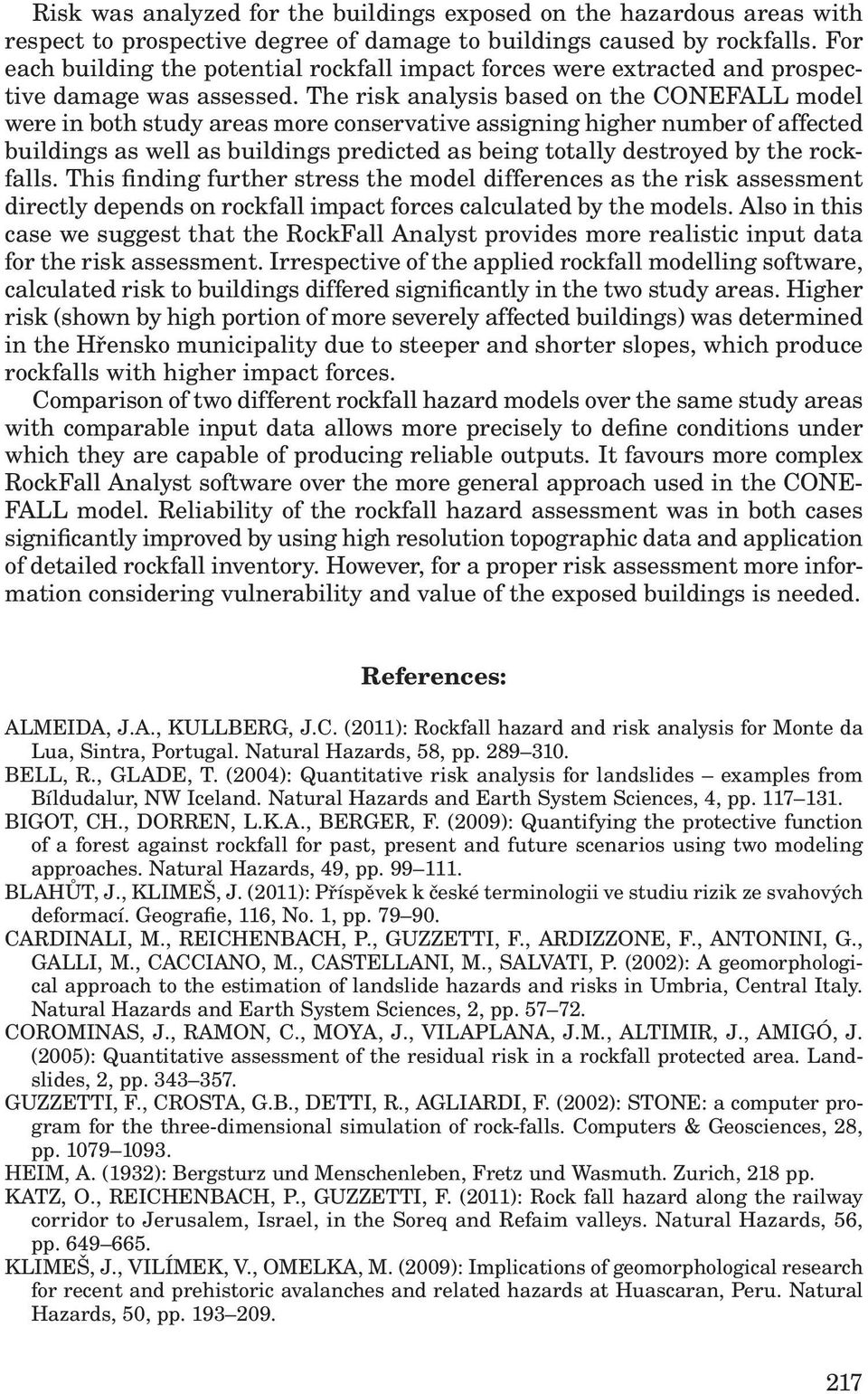 The risk analysis based on the CONEFALL model were in both study areas more conservative assigning higher number of affected buildings as well as buildings predicted as being totally destroyed by the