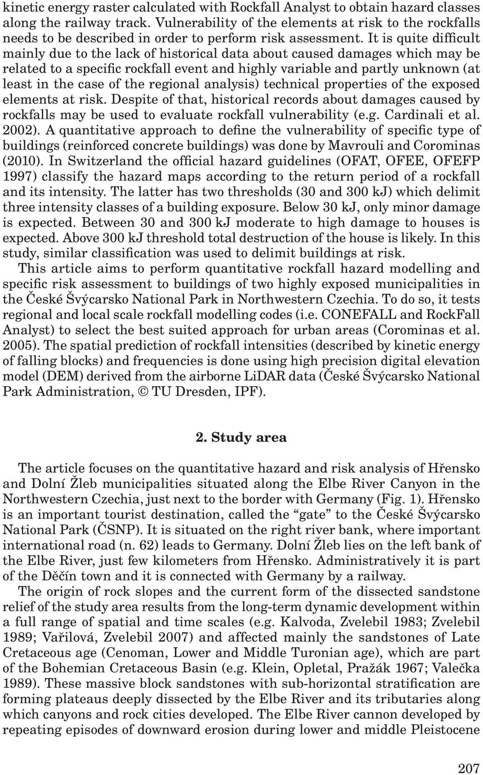 It is quite difficult mainly due to the lack of historical data about caused damages which may be related to a specific rockfall event and highly variable and partly unknown (at least in the case of