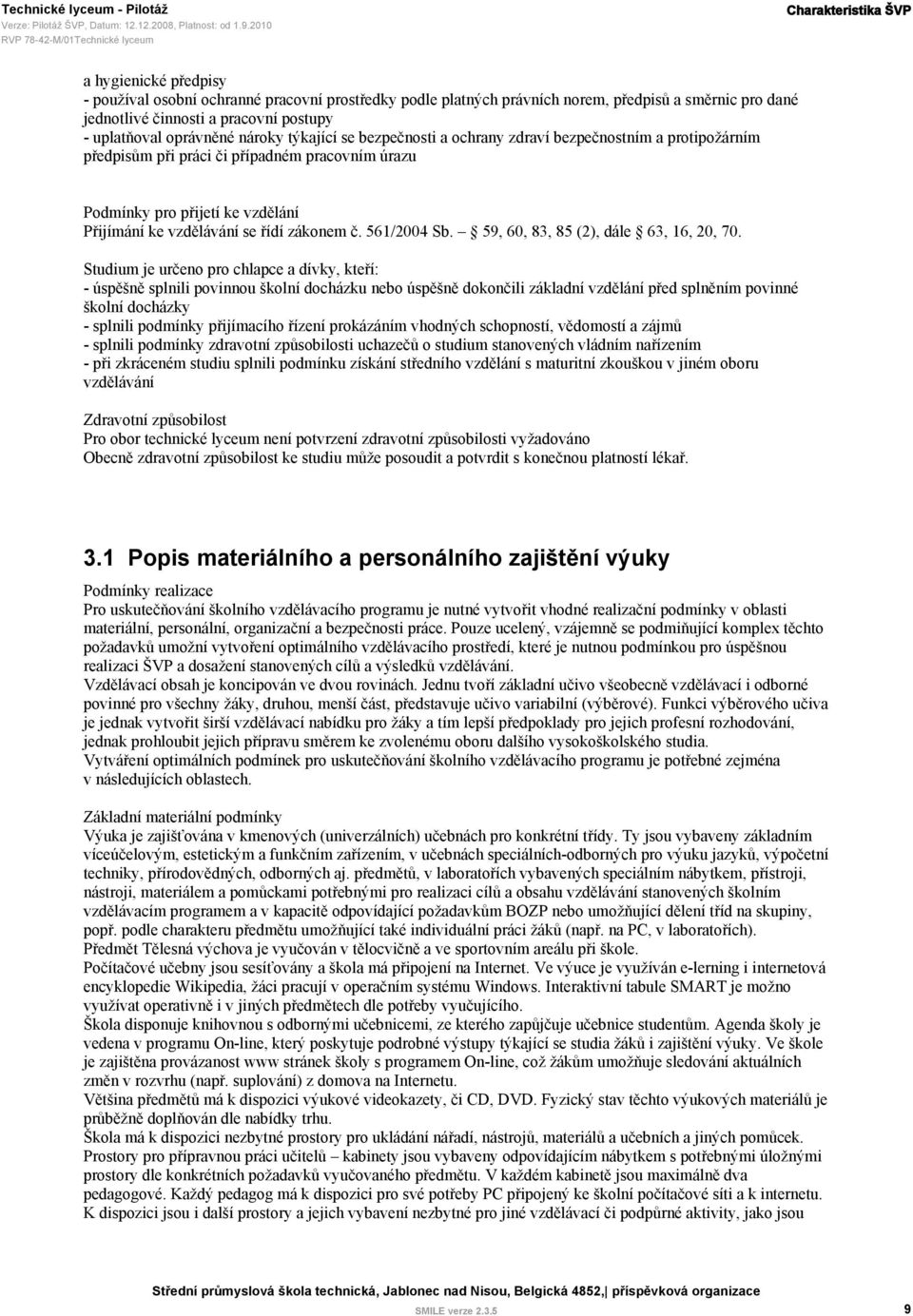 Přijímání ke vzdělávání se řídí zákonem č. 561/2004 Sb. 59, 60, 83, 85 (2), dále 63, 16, 20, 70.