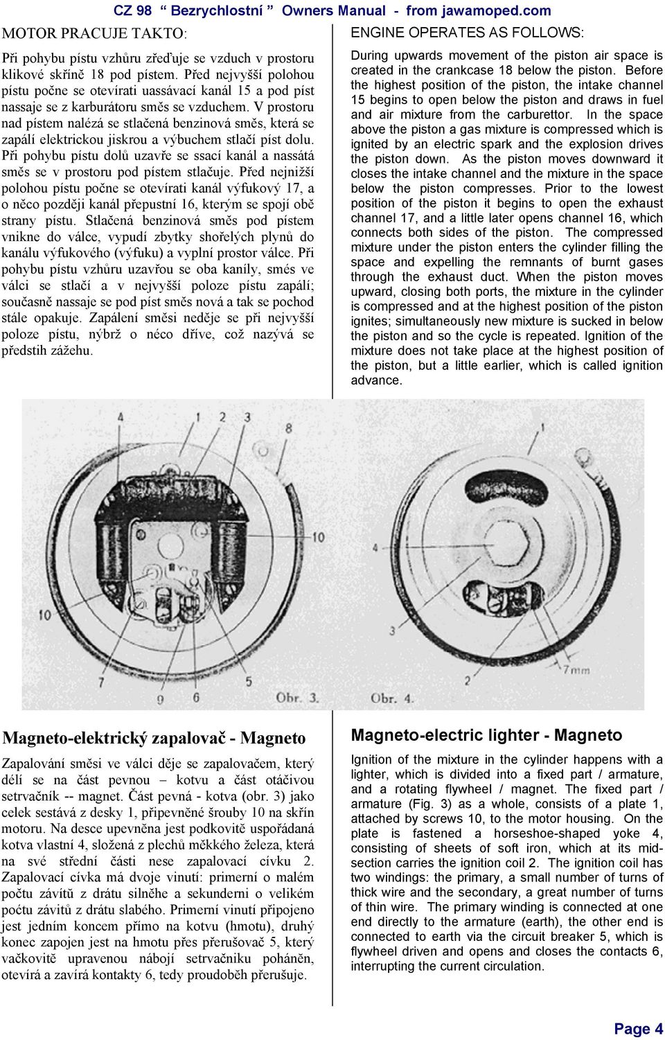 V prostoru nad pístem nalézá se stlačená benzinová směs, která se zapálí elektrickou jiskrou a výbuchem stlačí píst dolu.