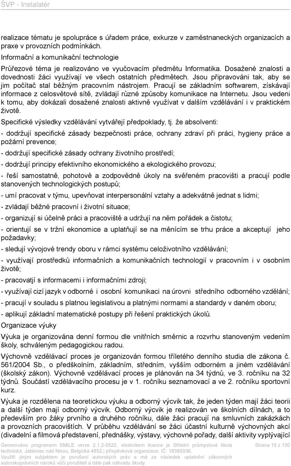 Jsou připravováni tak, aby se jim počítač stal běžným pracovním nástrojem. Pracují se základním softwarem, získávají informace z celosvětové sítě, zvládají různé způsoby komunikace na Internetu.