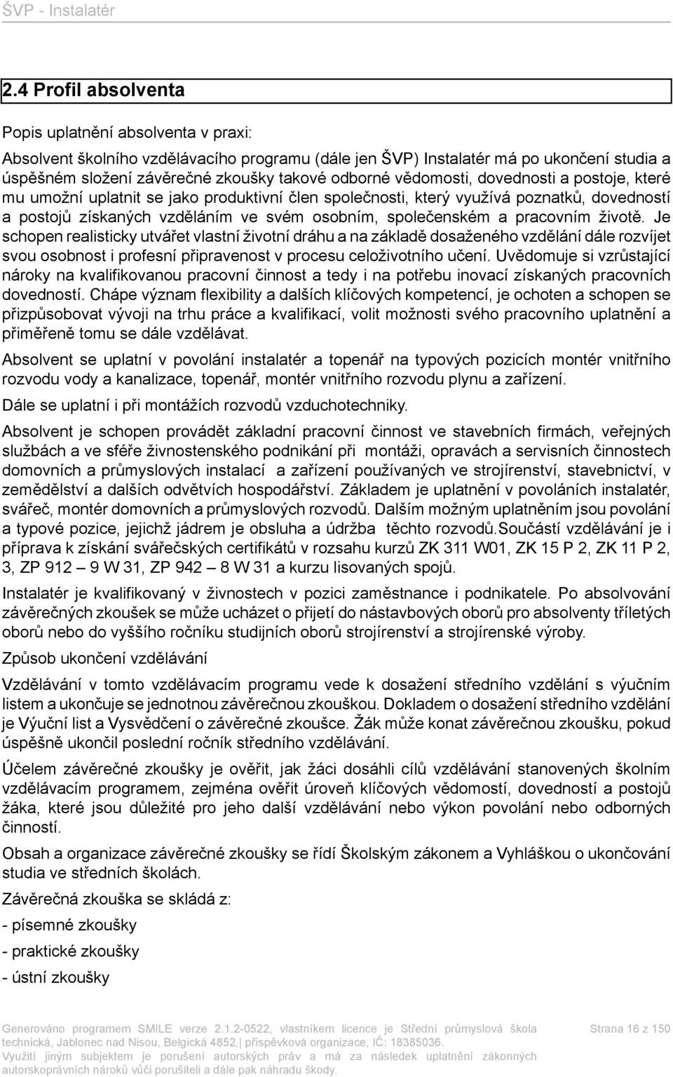 pracovním životě. Je schopen realisticky utvářet vlastní životní dráhu a na základě dosaženého vzdělání dále rozvíjet svou osobnost i profesní připravenost v procesu celoživotního učení.