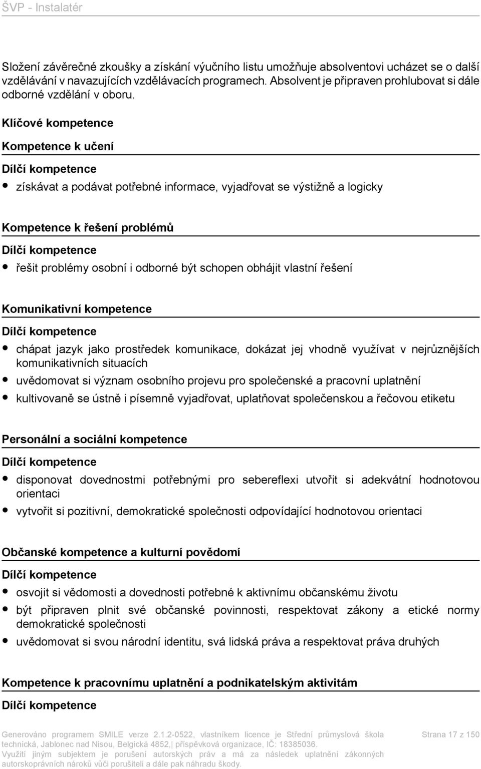 Klíčové kompetence Kompetence k učení Dílčí kompetence získávat a podávat potřebné informace, vyjadřovat se výstižně a logicky Kompetence k řešení problémů Dílčí kompetence řešit problémy osobní i