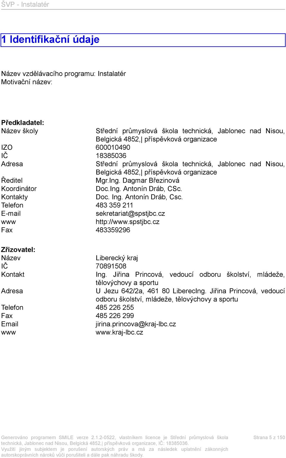 Kontakty Doc. Ing. Antonín Dráb, Csc. Telefon 483 359 211 E-mail sekretariat@spstjbc.cz www http://www.spstjbc.cz Fax 483359296 Zřizovatel: Název Liberecký kraj IČ 70891508 Kontakt Ing.