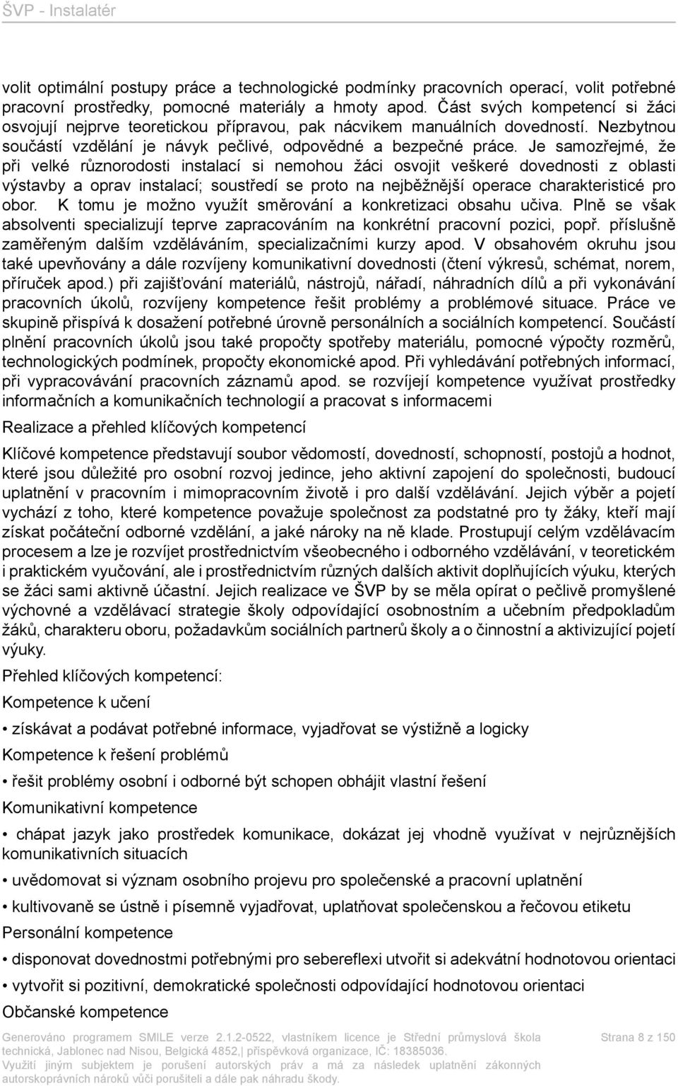 Je samozřejmé, že při velké různorodosti instalací si nemohou žáci osvojit veškeré dovednosti z oblasti výstavby a oprav instalací; soustředí se proto na nejběžnější operace charakteristicé pro obor.