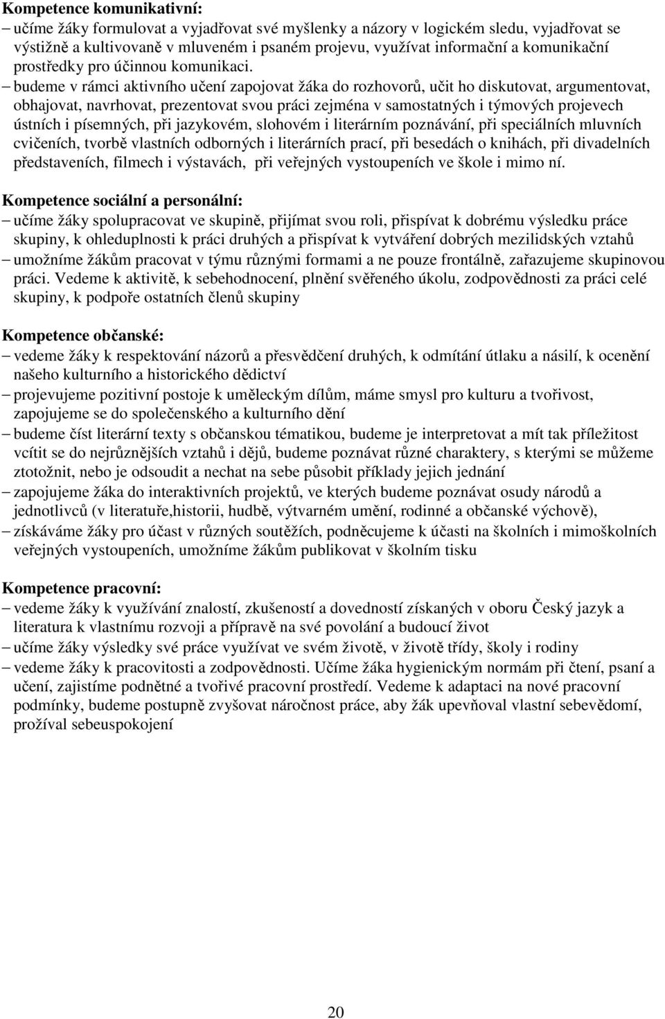 budeme v rámci aktivního učení zapojovat žáka do rozhovorů, učit ho diskutovat, argumentovat, obhajovat, navrhovat, prezentovat svou práci zejména v samostatných i týmových projevech ústních i