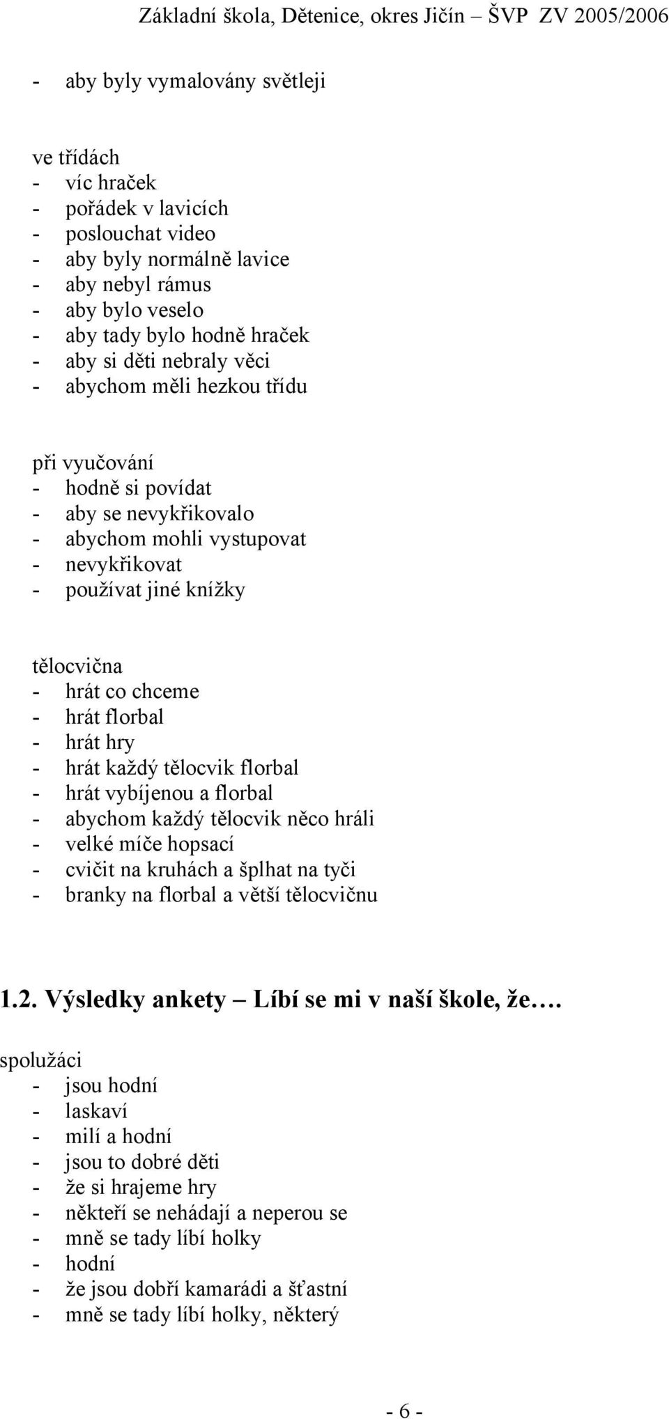 hrát florbal - hrát hry - hrát každý tělocvik florbal - hrát vybíjenou a florbal - abychom každý tělocvik něco hráli - velké míče hopsací - cvičit na kruhách a šplhat na tyči - branky na florbal a