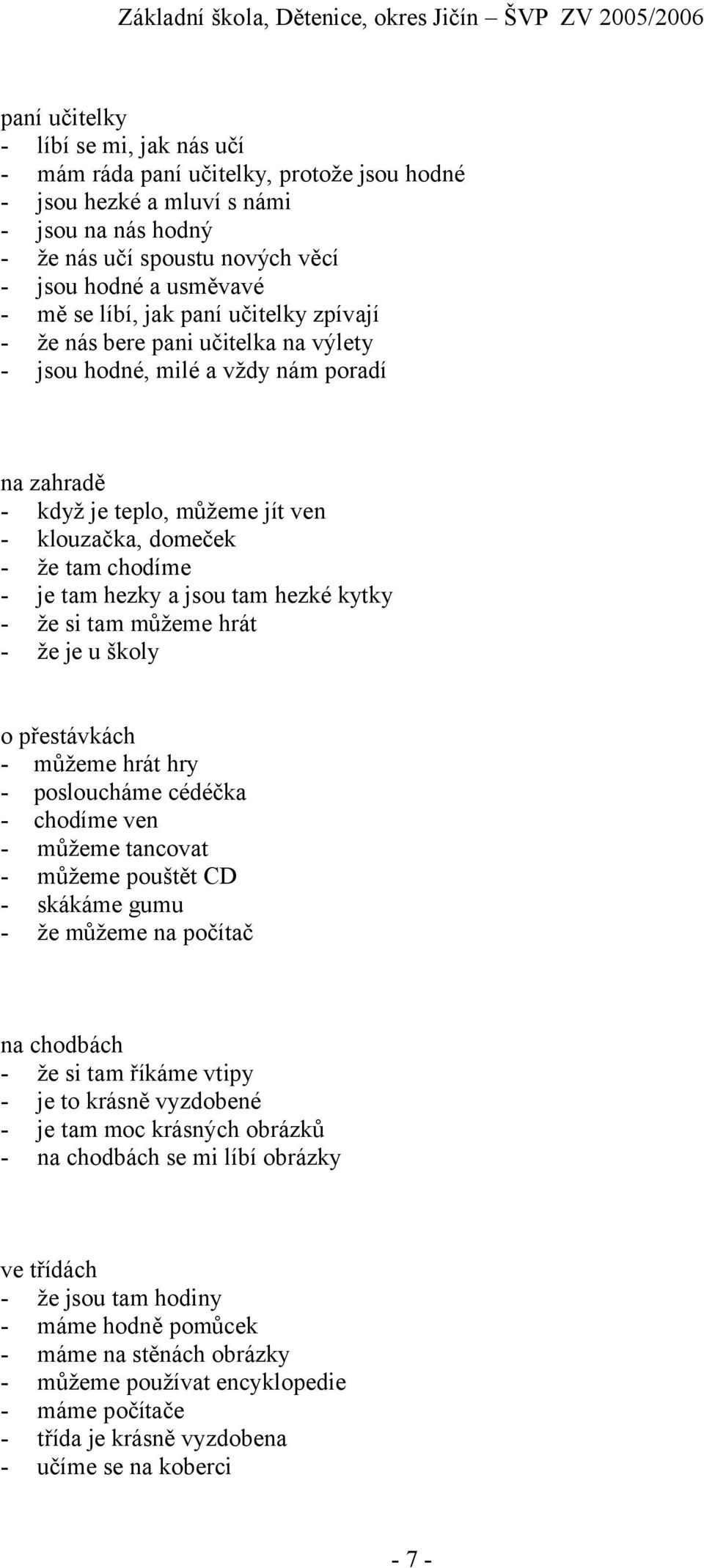 hezky a jsou tam hezké kytky - že si tam můžeme hrát - že je u školy o přestávkách - můžeme hrát hry - posloucháme cédéčka - chodíme ven - můžeme tancovat - můžeme pouštět CD - skákáme gumu - že