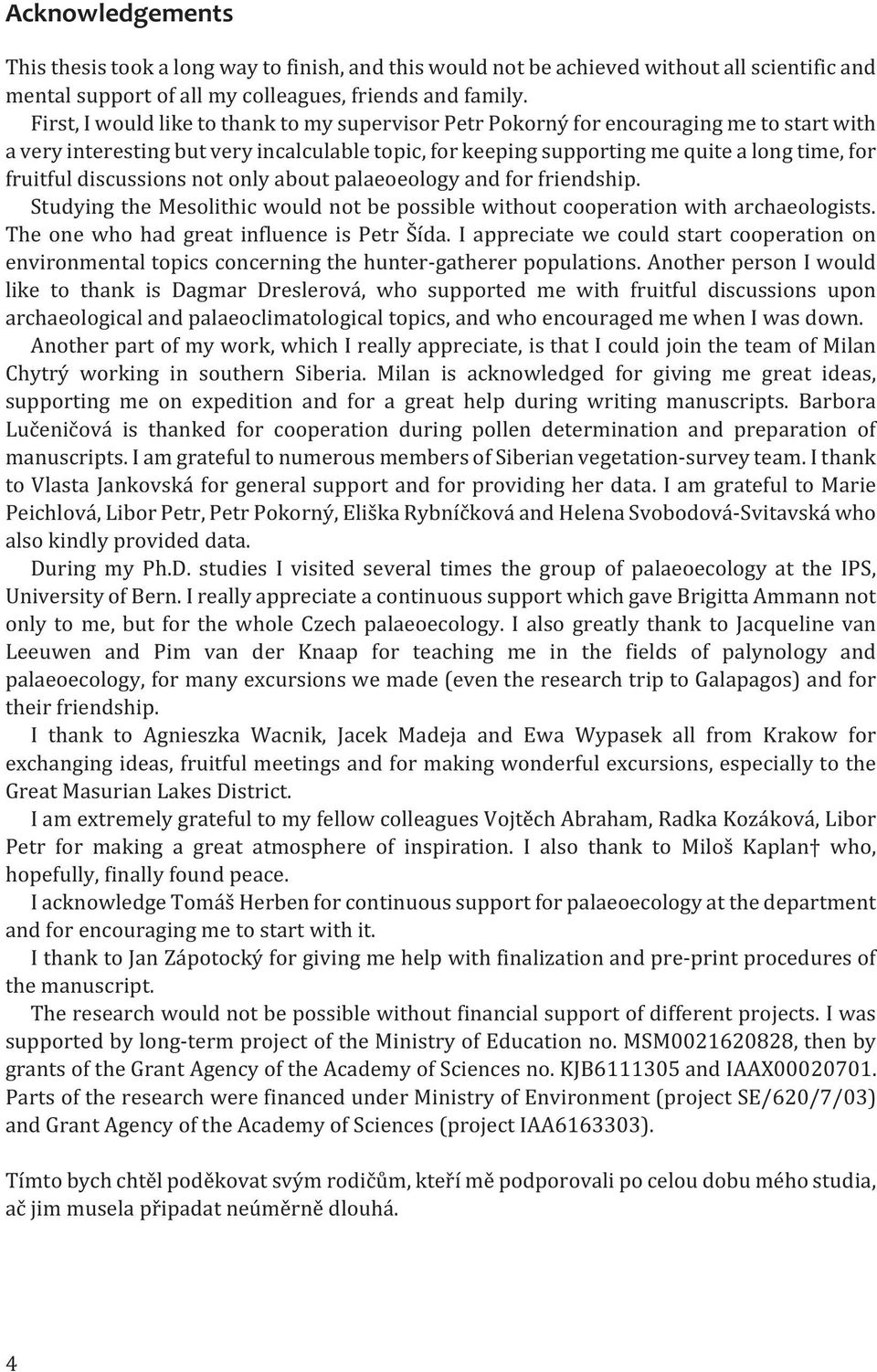 discussions not only about palaeoeology and for friendship. Studying the Mesolithic would not be possible without cooperation with archaeologists. The one who had great influence is Petr Šída.