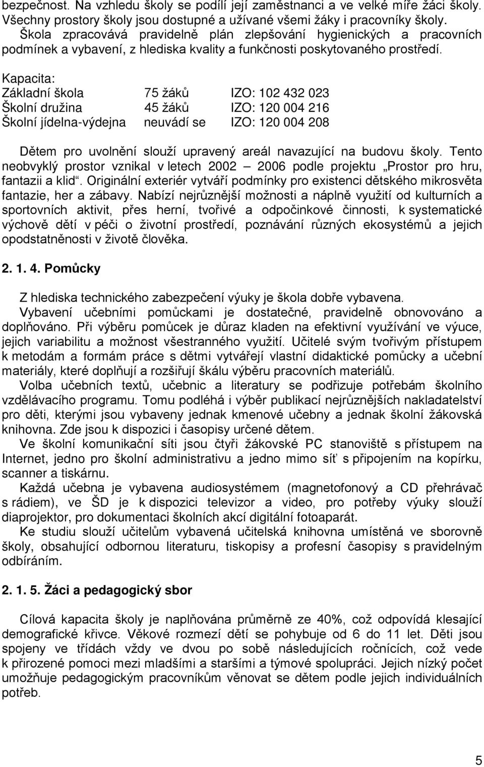 Kapacita: Základní škola 75 žáků IZO: 102 432 023 Školní družina 45 žáků IZO: 120 004 216 Školní jídelna-výdejna neuvádí se IZO: 120 004 208 Dětem pro uvolnění slouží upravený areál navazující na