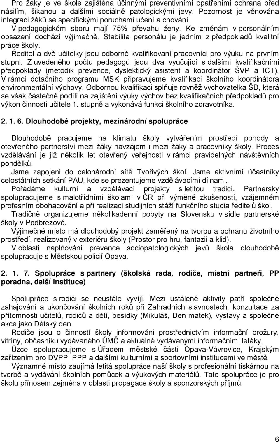 Stabilita personálu je jedním z předpokladů kvalitní práce školy. Ředitel a dvě učitelky jsou odborně kvalifikovaní pracovníci pro výuku na prvním stupni.