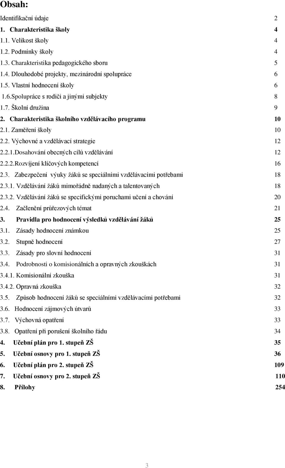 2.2.Rozvíjení klíčových kompetencí 16 2.3. Zabezpečení výuky žáků se speciálními vzdělávacími potřebami 18 2.3.1. Vzdělávání žáků mimořádně nadaných a talentovaných 18 2.3.2. Vzdělávání žáků se specifickými poruchami učení a chování 20 2.