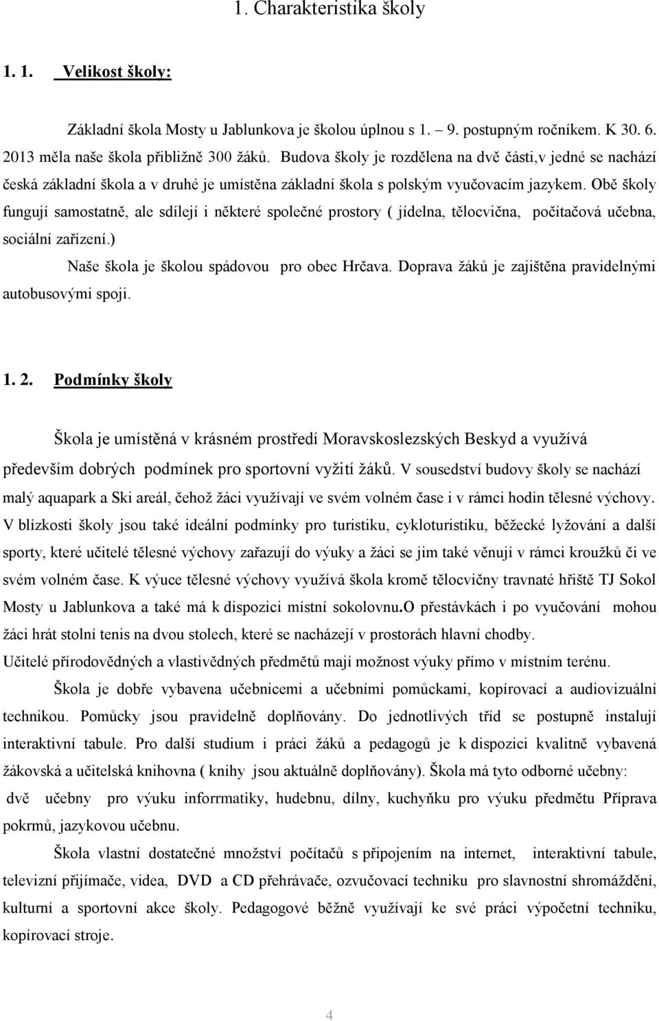 Obě školy fungují samostatně, ale sdílejí i některé společné prostory ( jídelna, tělocvična, počítačová učebna, sociální zařízení.) Naše škola je školou spádovou pro obec Hrčava.