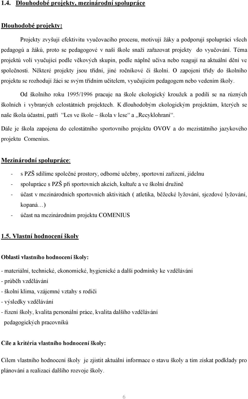 Některé projekty jsou třídní, jiné ročníkové či školní. O zapojení třídy do školního projektu se rozhodují žáci se svým třídním učitelem, vyučujícím pedagogem nebo vedením školy.