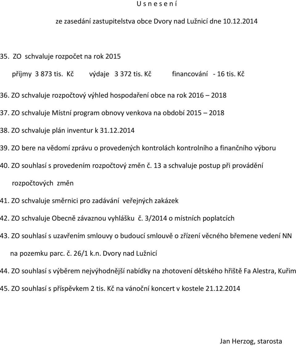 ZO bere na vědomí zprávu o provedených kontrolách kontrolního a finančního výboru 40. ZO souhlasí s provedením rozpočtový změn č. 13 a schvaluje postup při provádění rozpočtových změn 41.