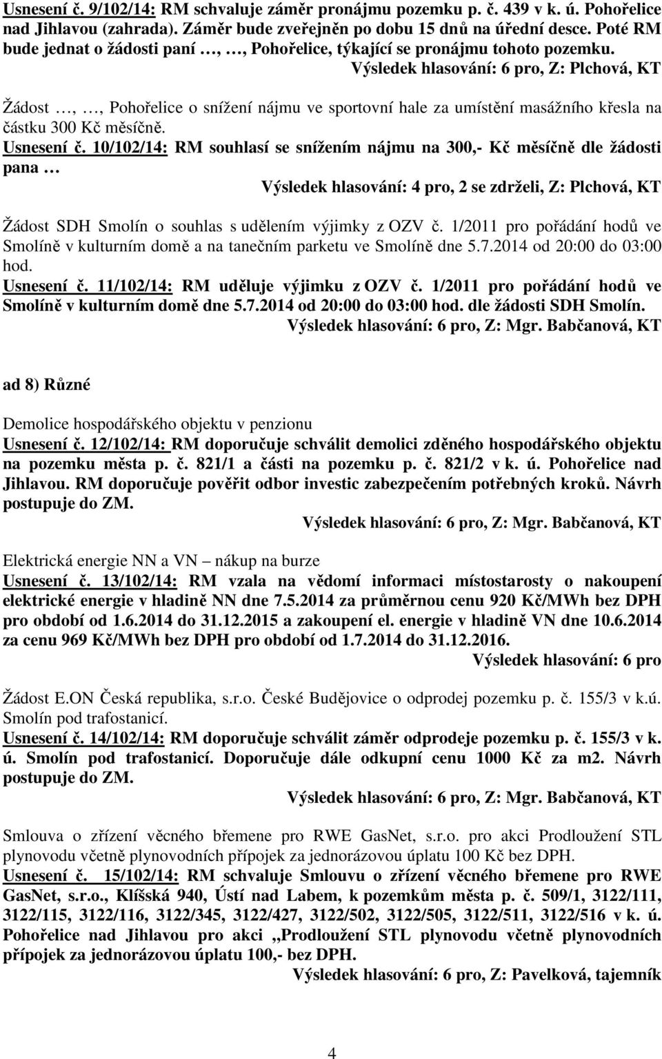 Výsledek hlasování: 6 pro, Z: Plchová, KT Žádost,, Pohořelice o snížení nájmu ve sportovní hale za umístění masážního křesla na částku 300 Kč měsíčně. Usnesení č.