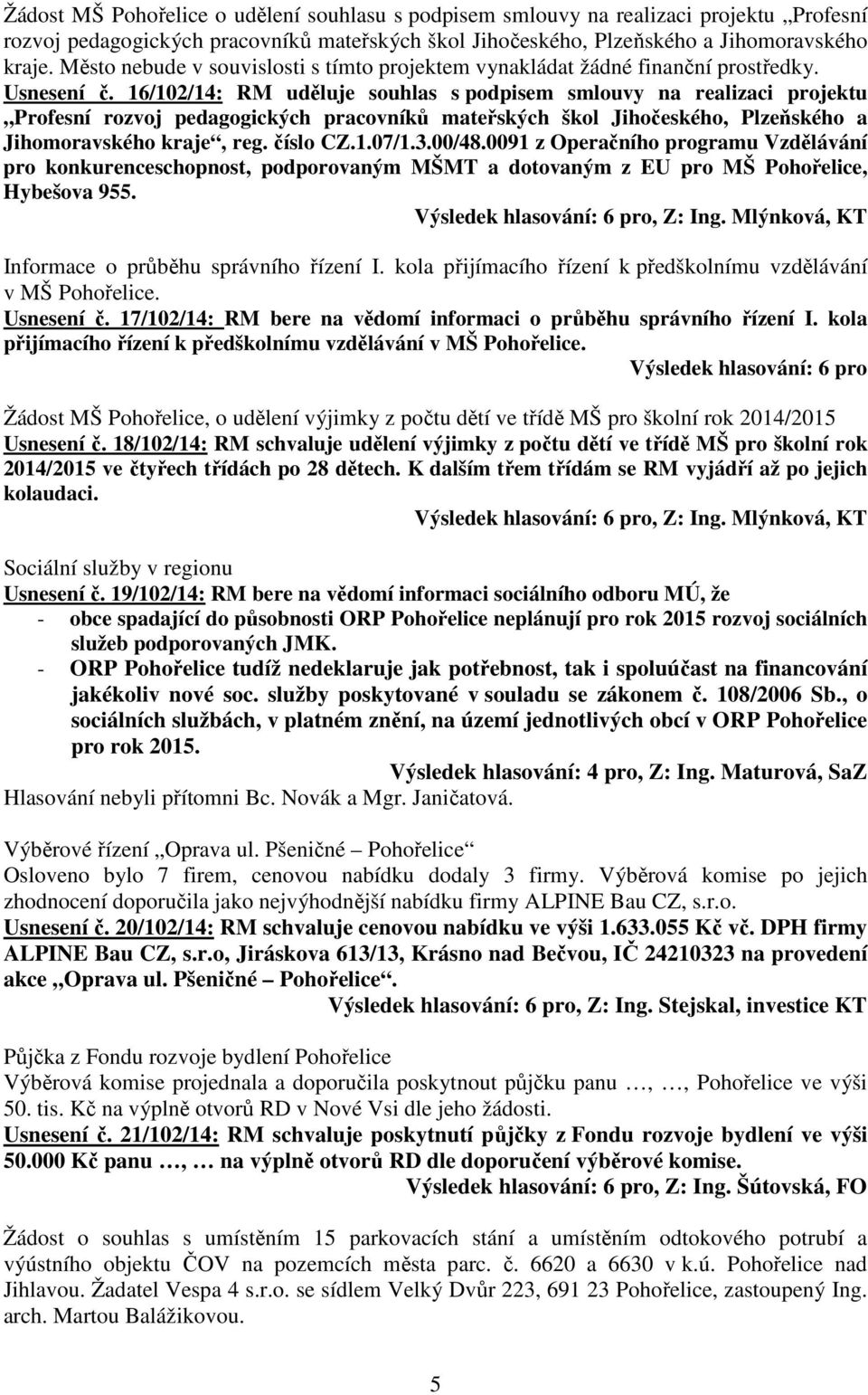 16/102/14: RM uděluje souhlas s podpisem smlouvy na realizaci projektu Profesní rozvoj pedagogických pracovníků mateřských škol Jihočeského, Plzeňského a Jihomoravského kraje, reg. číslo CZ.1.07/1.3.