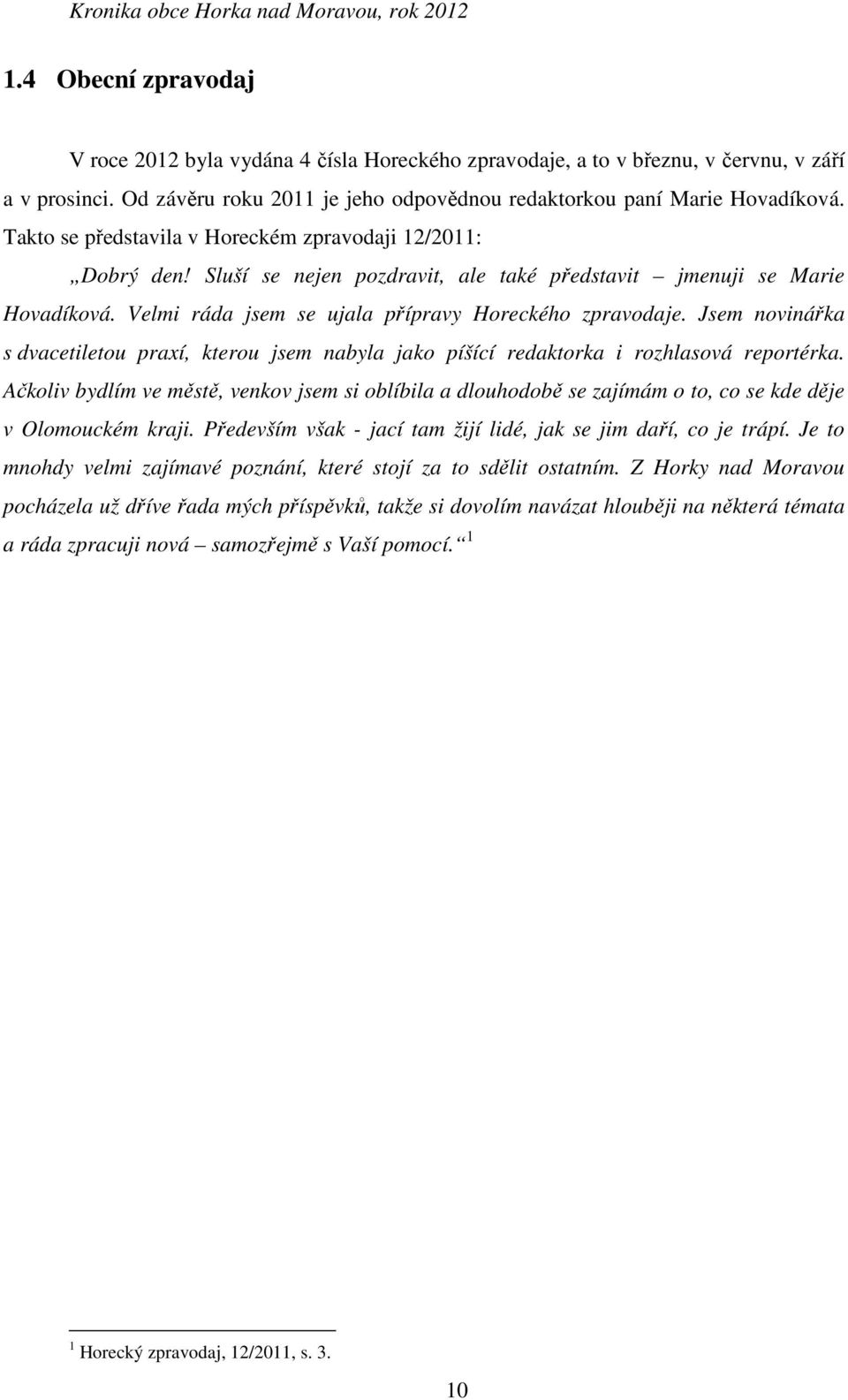 Jsem novinářka s dvacetiletou praxí, kterou jsem nabyla jako píšící redaktorka i rozhlasová reportérka.