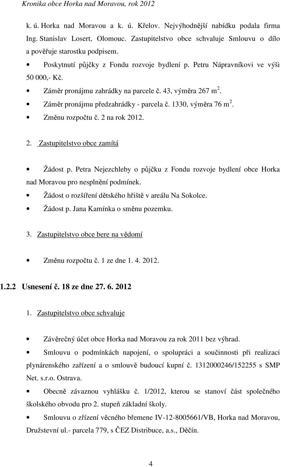 1330, výměra 76 m 2. Změnu rozpočtu č. 2 na rok 2012. 2. Zastupitelstvo obce zamítá Žádost p. Petra Nejezchleby o půjčku z Fondu rozvoje bydlení obce Horka nad Moravou pro nesplnění podmínek.