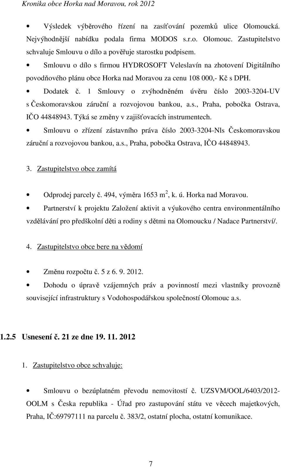 1 Smlouvy o zvýhodněném úvěru číslo 2003-3204-UV s Českomoravskou záruční a rozvojovou bankou, a.s., Praha, pobočka Ostrava, IČO 44848943. Týká se změny v zajišťovacích instrumentech.