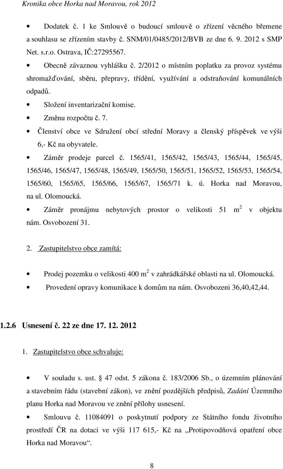 Změnu rozpočtu č. 7. Členství obce ve Sdružení obcí střední Moravy a členský příspěvek ve výši 6,- Kč na obyvatele. Záměr prodeje parcel č.