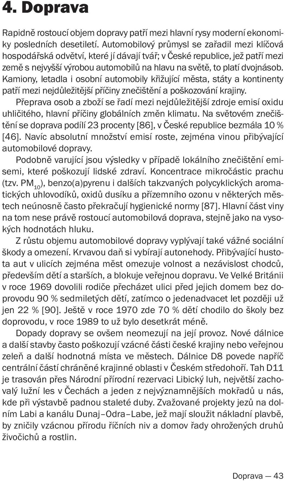 Kamiony, letadla i osobní automobily křižující města, státy a kontinenty patří mezi nejdůležitější příčiny znečištění a poškozování krajiny.