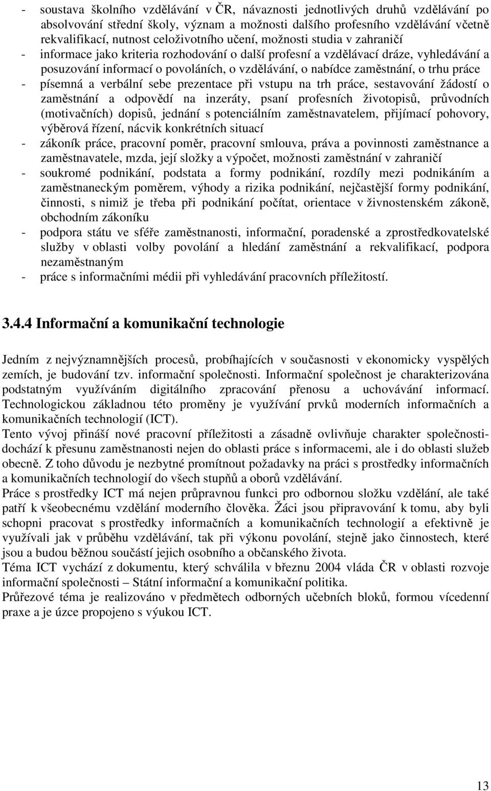 trhu práce - písemná a verbální sebe prezentace při vstupu na trh práce, sestavování žádostí o zaměstnání a odpovědí na inzeráty, psaní profesních životopisů, průvodních (motivačních) dopisů, jednání