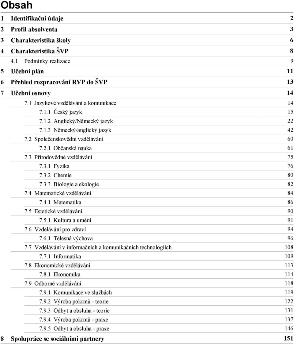 3 Přírodovědné vzdělávání 75 7.3.1 Fyzika 76 7.3.2 Chemie 80 7.3.3 Biologie a ekologie 82 7.4 Matematické vzdělávání 84 7.4.1 Matematika 86 7.5 Estetické vzdělávání 90 7.5.1 Kultura a umění 91 7.