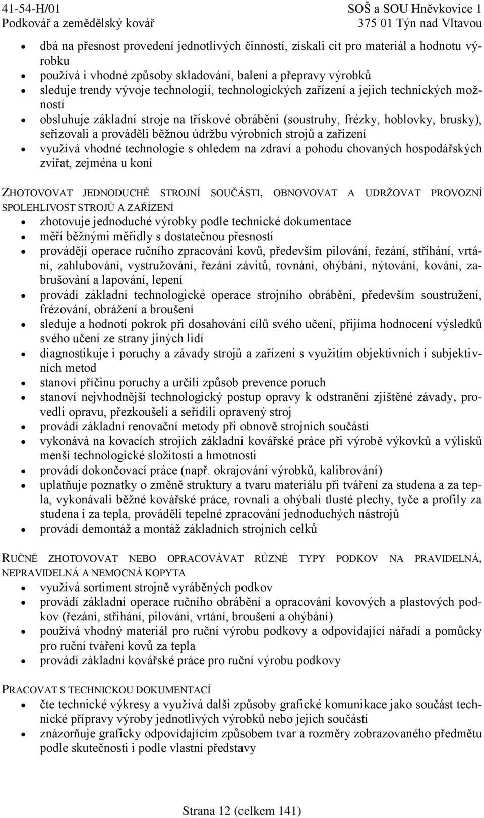 zařízení využívá vhodné technologie s ohledem na zdraví a pohodu chovaných hospodářských zvířat, zejména u koní ZHOTOVOVAT JEDNODUCHÉ STROJNÍ SOUČÁSTI, OBNOVOVAT A UDRŽOVAT PROVOZNÍ SPOLEHLIVOST