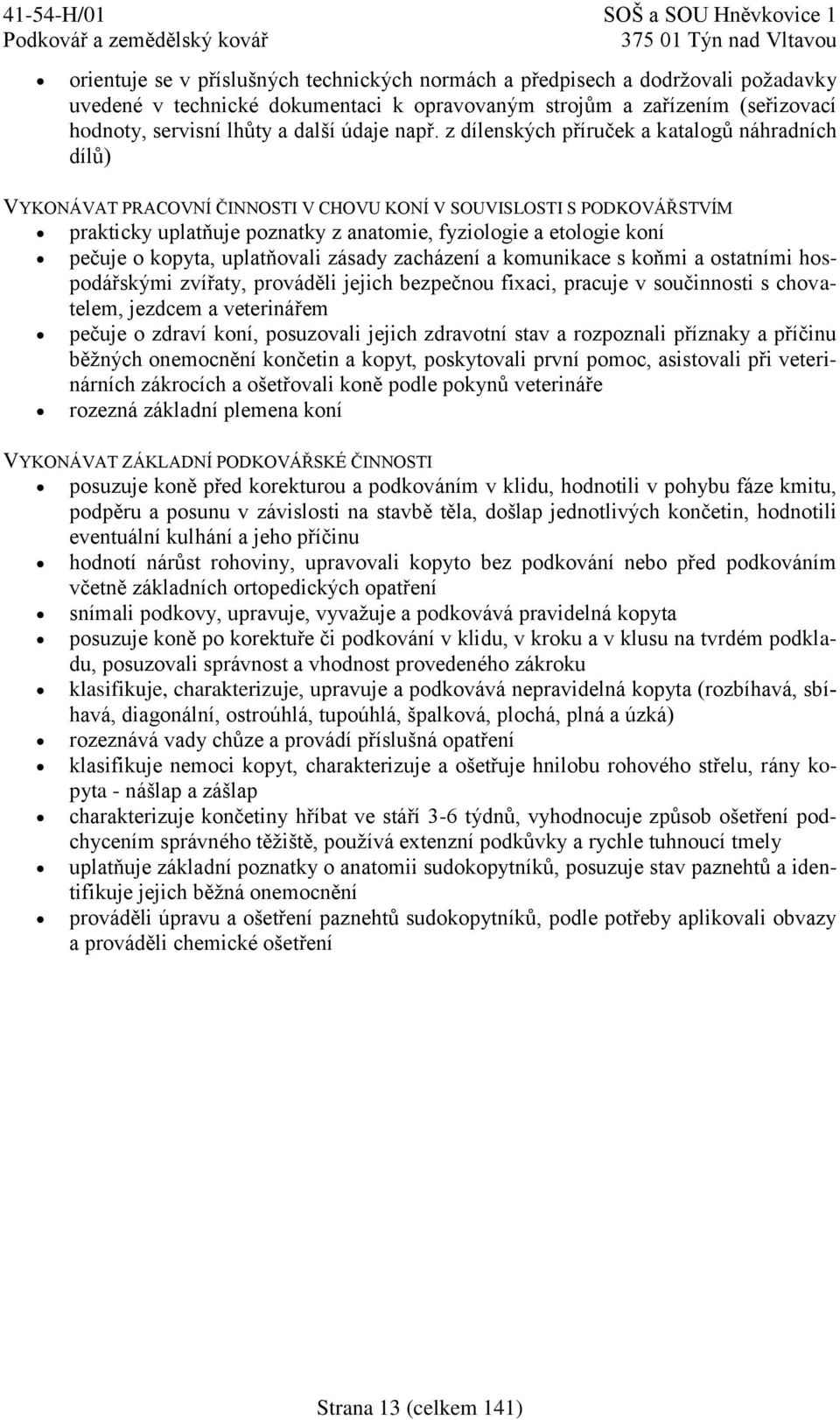 pečuje o kopyta, uplatňovali zásady zacházení a komunikace s koňmi a ostatními hospodářskými zvířaty, prováděli jejich bezpečnou fixaci, pracuje v součinnosti s chovatelem, jezdcem a veterinářem