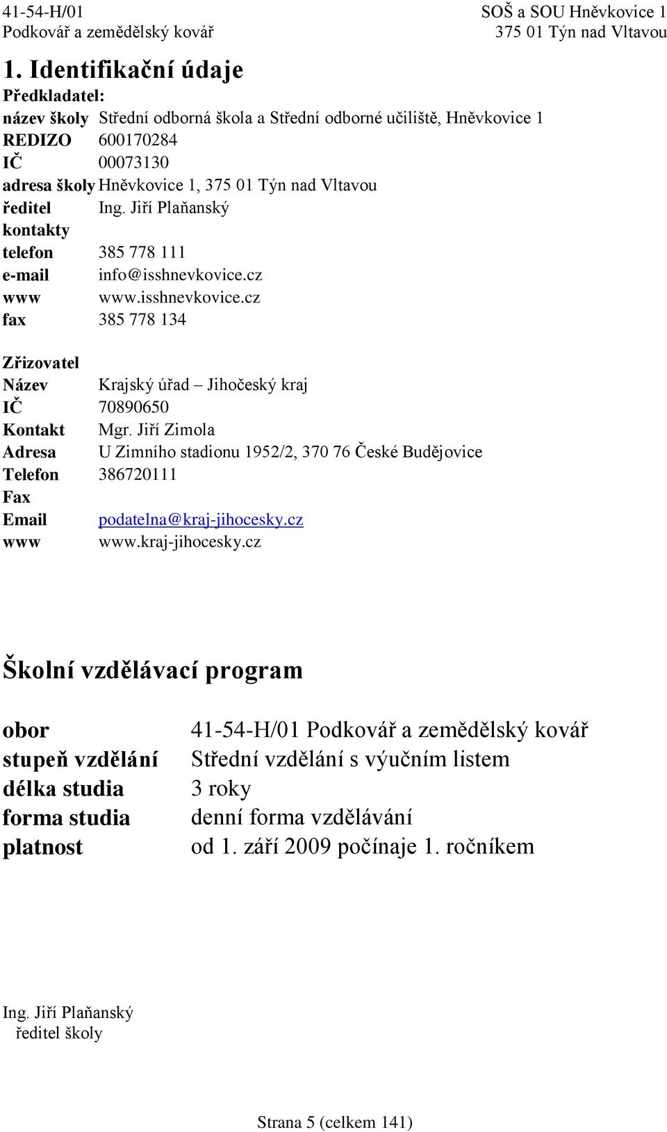 Jiří Zimola Adresa U Zimního stadionu 1952/2, 370 76 České Budějovice Telefon 386720111 Fax Email podatelna@kraj-jihocesky.