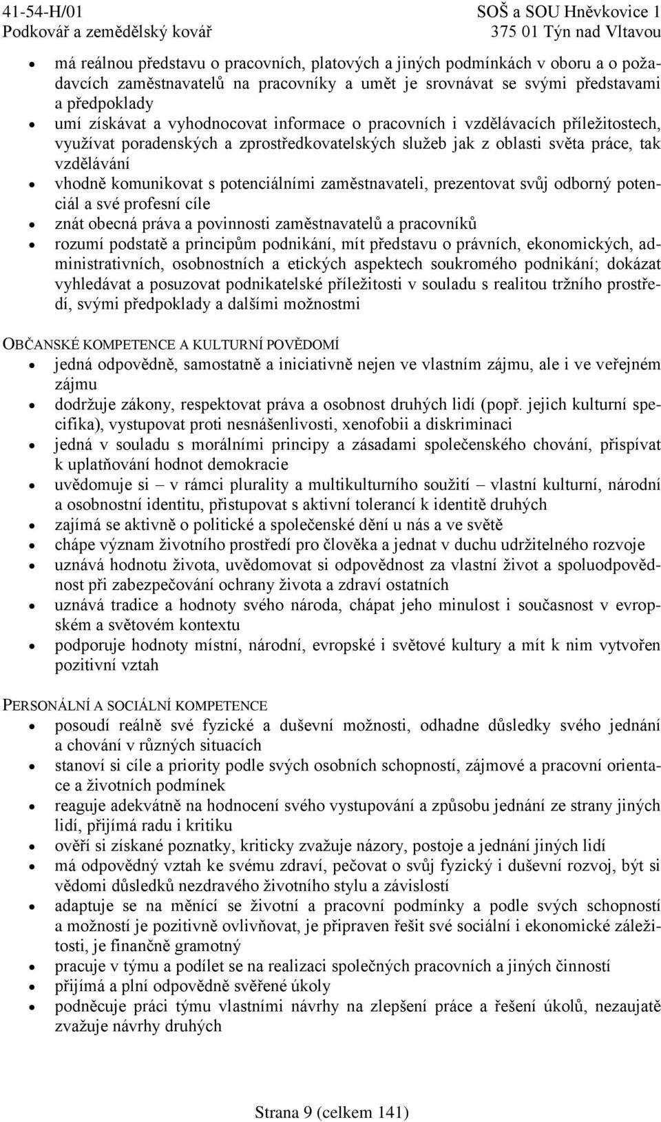 zaměstnavateli, prezentovat svůj odborný potenciál a své profesní cíle znát obecná práva a povinnosti zaměstnavatelů a pracovníků rozumí podstatě a principům podnikání, mít představu o právních,