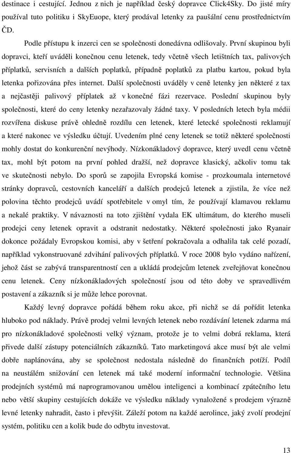 První skupinou byli dopravci, kteří uváděli konečnou cenu letenek, tedy včetně všech letištních tax, palivových příplatků, servisních a dalších poplatků, případně poplatků za platbu kartou, pokud