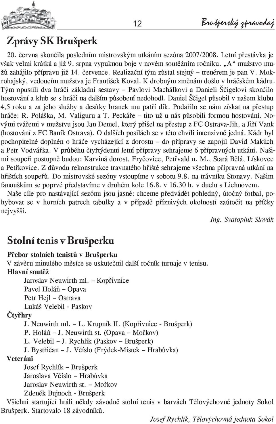 K drobným změnám došlo v hráčském kádru. Tým opustili dva hráči základní sestavy Pavlovi Machálkovi a Danieli Ščigelovi skončilo hostování a klub se s hráči na dalším působení nedohodl.