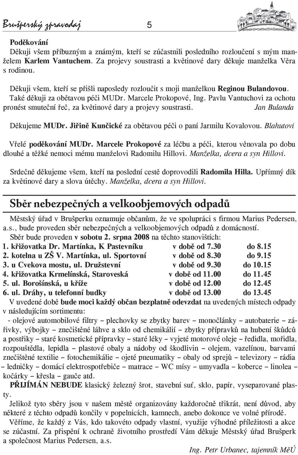 Marcele Prokopové, Ing. Pavlu Vantuchovi za ochotu pronést smuteční řeč, za květinové dary a projevy soustrasti. Jan Bulanda Děkujeme MUDr. Jiřině Kunčické za obětavou péči o paní Jarmilu Kovalovou.