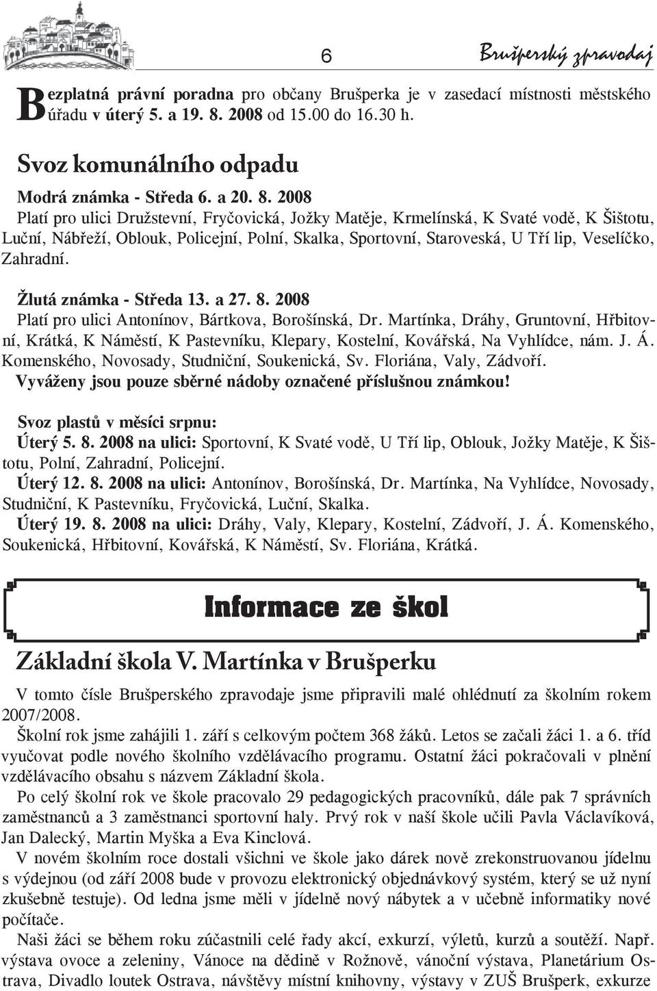 2008 Platí pro ulici Družstevní, Fryčovická, Jožky Matěje, Krmelínská, K Svaté vodě, K Šištotu, Luční, Nábřeží, Oblouk, Policejní, Polní, Skalka, Sportovní, Staroveská, U Tří lip, Veselíčko, Zahradní.