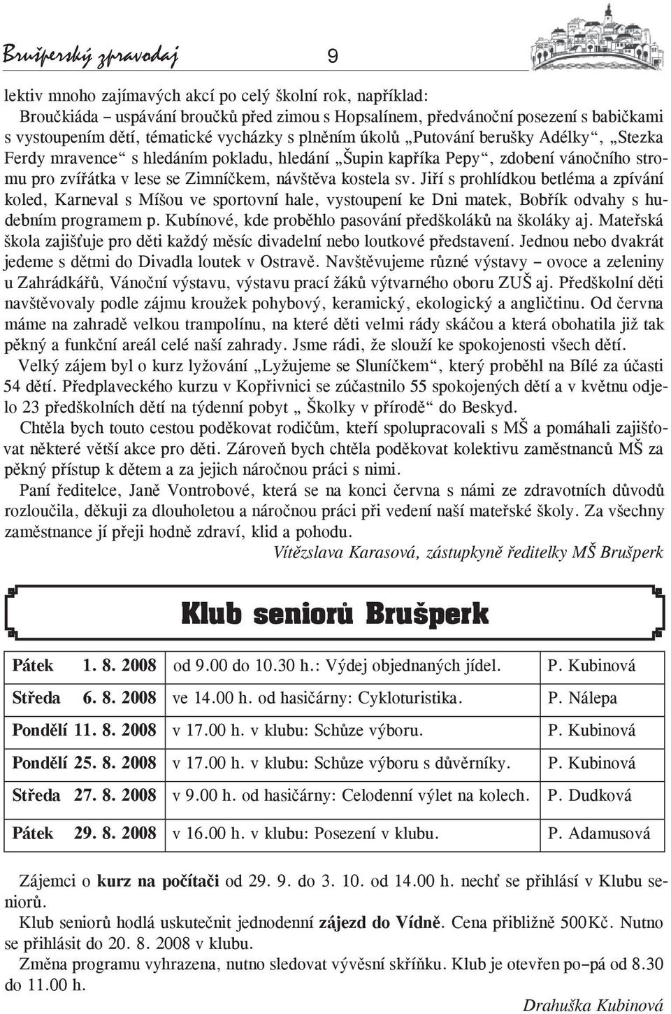 Jiří s prohlídkou betléma a zpívání koled, Karneval s Míšou ve sportovní hale, vystoupení ke Dni matek, Bobřík odvahy s hudebním programem p. Kubínové, kde proběhlo pasování předškoláků na školáky aj.