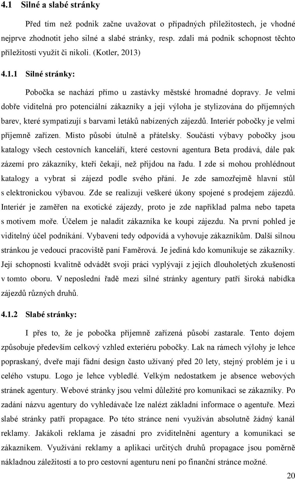 Je velmi dobře viditelná pro potenciální zákazníky a její výloha je stylizována do příjemných barev, které sympatizují s barvami letáků nabízených zájezdů. Interiér pobočky je velmi příjemně zařízen.