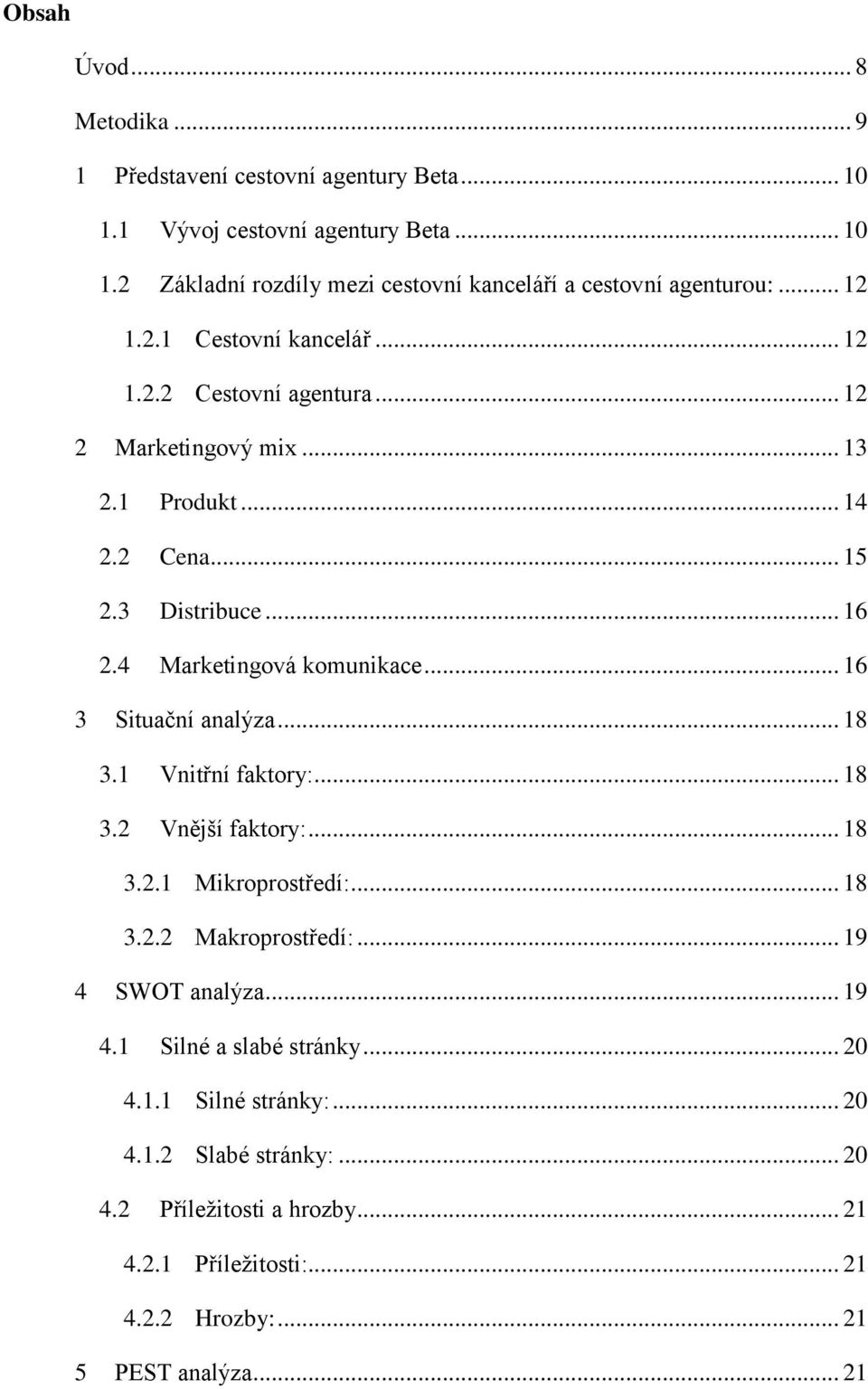 .. 16 3 Situační analýza... 18 3.1 Vnitřní faktory:... 18 3.2 Vnější faktory:... 18 3.2.1 Mikroprostředí:... 18 3.2.2 Makroprostředí:... 19 4 SWOT analýza... 19 4.1 Silné a slabé stránky.