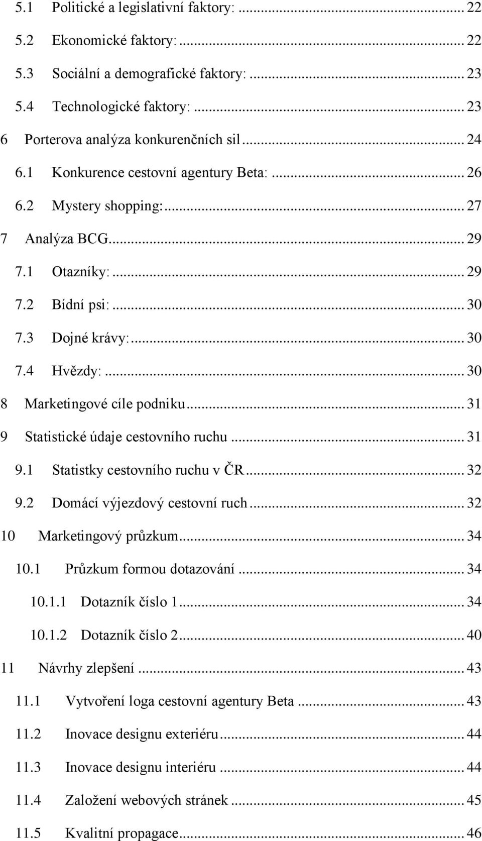 .. 31 9 Statistické údaje cestovního ruchu... 31 9.1 Statistky cestovního ruchu v ČR... 32 9.2 Domácí výjezdový cestovní ruch... 32 10 Marketingový průzkum... 34 10.1 Průzkum formou dotazování... 34 10.1.1 Dotazník číslo 1.