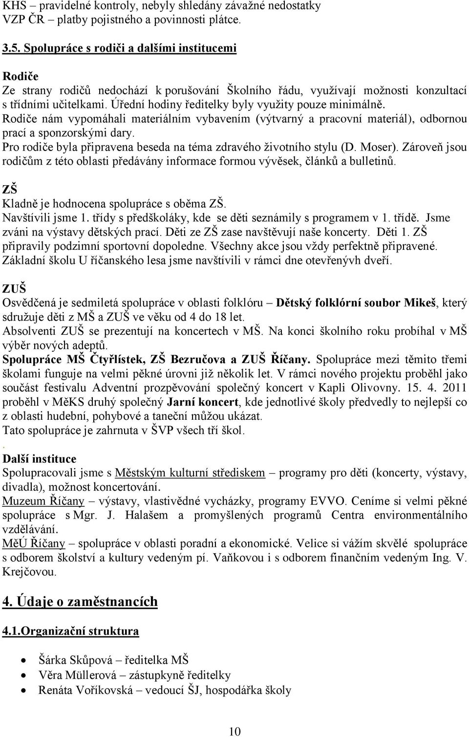 Úřední hodiny ředitelky byly využity pouze minimálně. Rodiče nám vypomáhali materiálním vybavením (výtvarný a pracovní materiál), odbornou prací a sponzorskými dary.