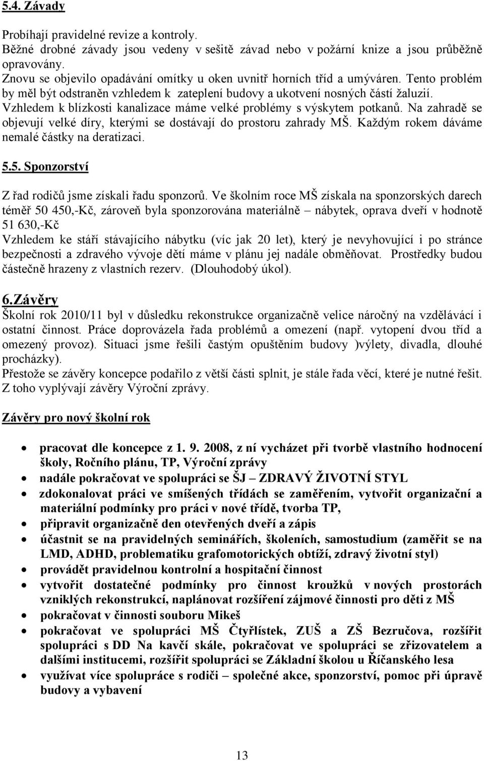 Vzhledem k blízkosti kanalizace máme velké problémy s výskytem potkanů. Na zahradě se objevují velké díry, kterými se dostávají do prostoru zahrady MŠ. Každým rokem dáváme nemalé částky na deratizaci.