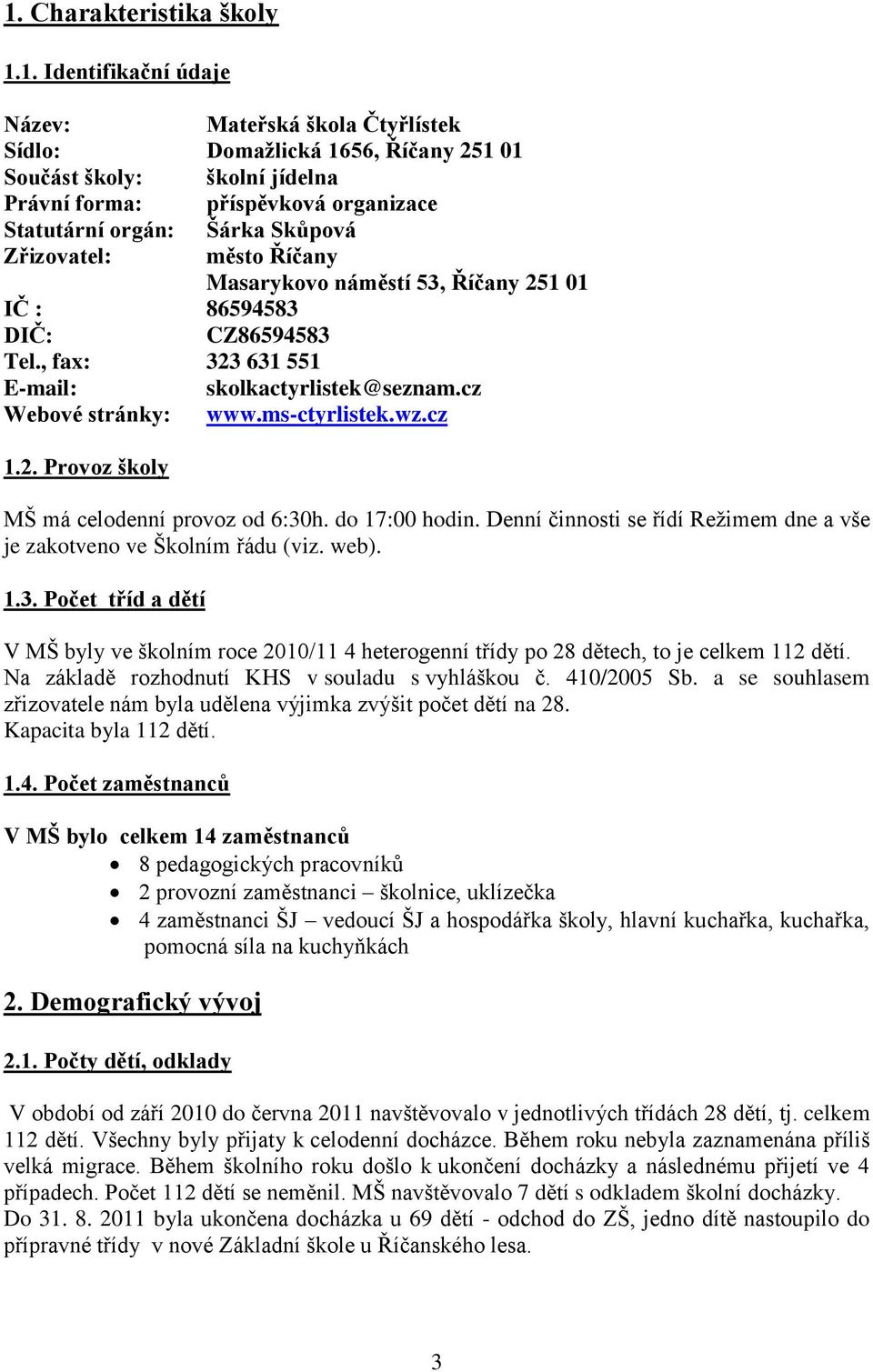 ms-ctyrlistek.wz.cz 1.2. Provoz školy MŠ má celodenní provoz od 6:30h. do 17:00 hodin. Denní činnosti se řídí Režimem dne a vše je zakotveno ve Školním řádu (viz. web). 1.3. Počet tříd a dětí V MŠ byly ve školním roce 2010/11 4 heterogenní třídy po 28 dětech, to je celkem 112 dětí.