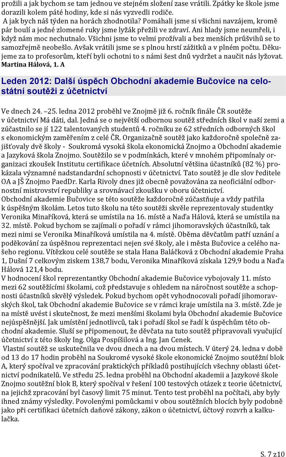 Všichni jsme to velmi prožívali a bez menších průšvihů se to samozřejmě neobešlo. Avšak vrátili jsme se s plnou hrstí zážitků a v plném počtu.