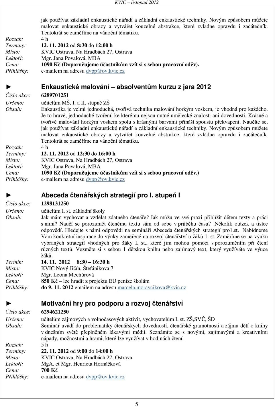 2012 od 8:30 do 12:00 h KVIC Ostrava, Na Hradbách 27, Ostrava Mgr. Jana Povalová, MBA 1090 Kč (Doporučujeme účastníkům vzít si s sebou pracovní oděv). e-mailem na adresu dvpp@ov.kvic.