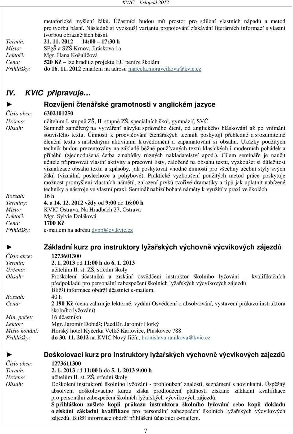 Hana Košuličová Cena: 520 Kč lze hradit z projektu EU peníze školám Přihlášky: do 16. 11. 2012 emailem na adresu marcela.moravcikova@kvic.cz IV.