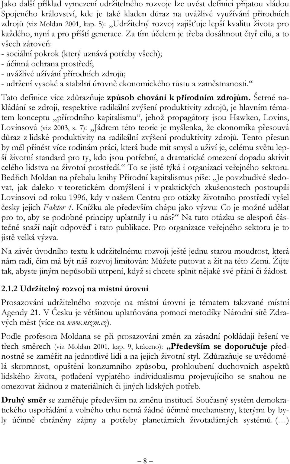 Za tím účelem je třeba dosáhnout čtyř cílů, a to všech zároveň: - sociální pokrok (který uznává potřeby všech); - účinná ochrana prostředí; - uvážlivé užívání přírodních zdrojů; - udržení vysoké a