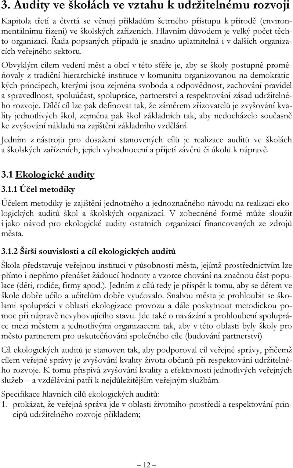 Obvyklým cílem vedení měst a obcí v této sféře je, aby se školy postupně proměňovaly z tradiční hierarchické instituce v komunitu organizovanou na demokratických principech, kterými jsou zejména