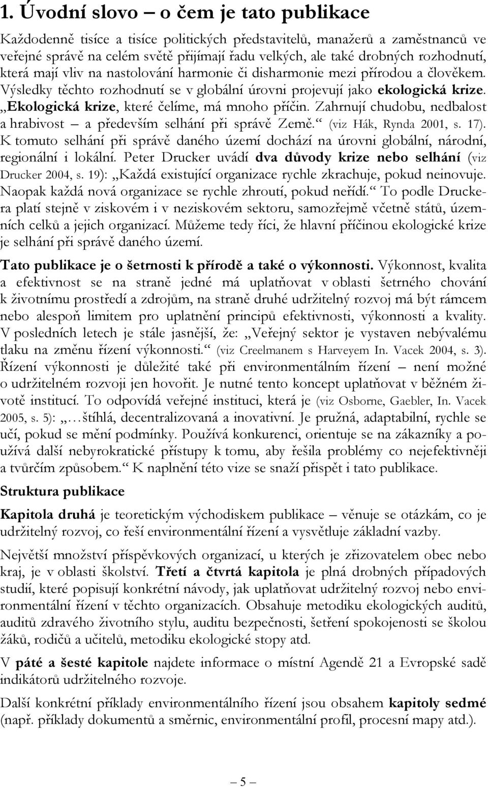 Ekologická krize, které čelíme, má mnoho příčin. Zahrnují chudobu, nedbalost a hrabivost a především selhání při správě Země. (viz Hák, Rynda 2001, s. 17).