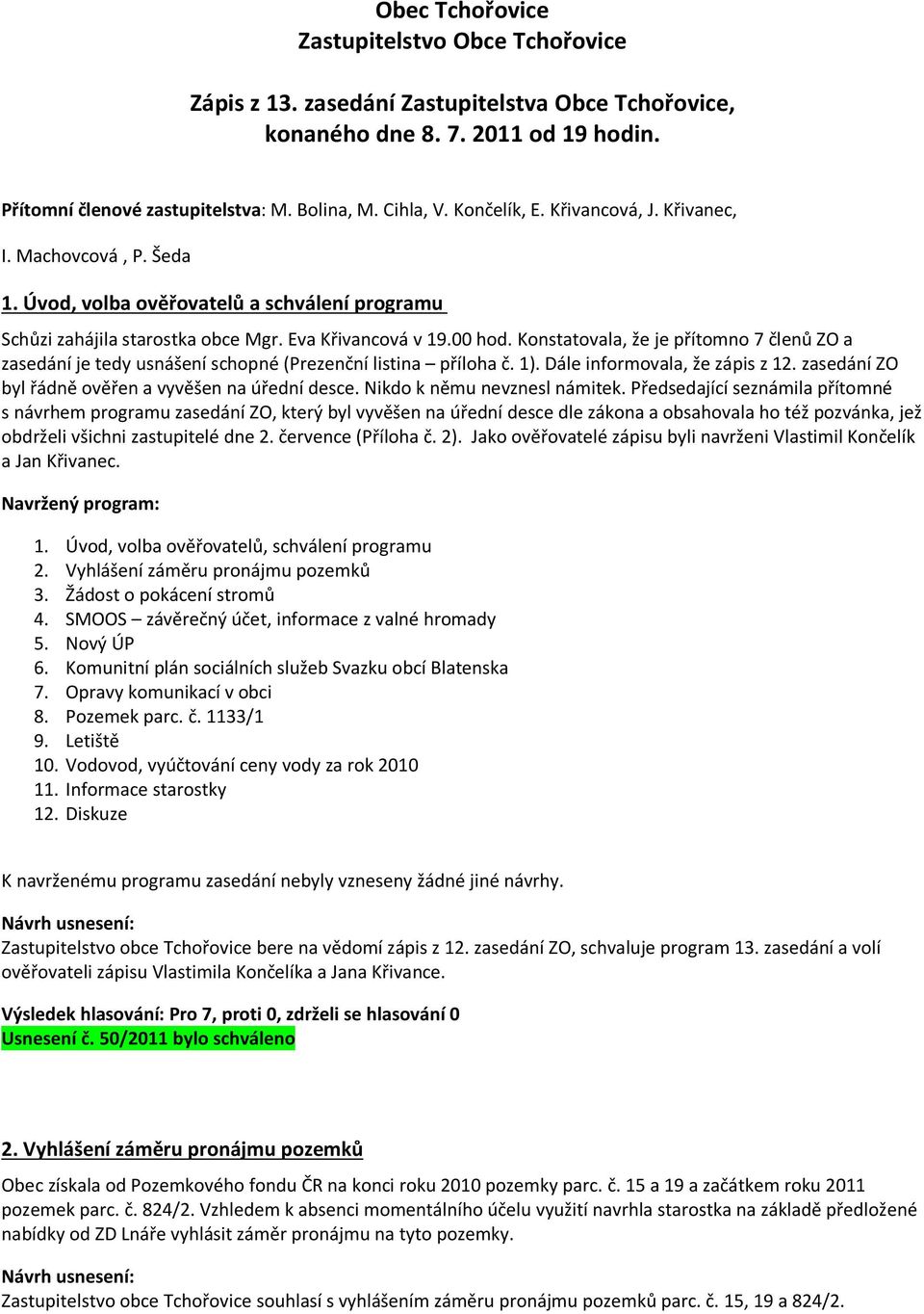 Konstatovala, že je přítomno 7 členů ZO a zasedání je tedy usnášení schopné (Prezenční listina příloha č. 1). Dále informovala, že zápis z 12. zasedání ZO byl řádně ověřen a vyvěšen na úřední desce.